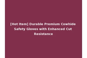 [Hot Item] Durable Premium Cowhide Safety Gloves with Enhanced Cut Resistance