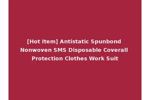 [Hot Item] Antistatic Spunbond Nonwoven SMS Disposable Coverall Protection Clothes Work Suit