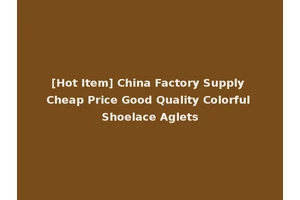 [Hot Item] China Factory Supply Cheap Price Good Quality Colorful Shoelace Aglets