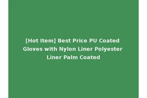 [Hot Item] Best Price PU Coated Gloves with Nylon Liner Polyester Liner Palm Coated