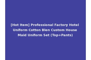 [Hot Item] Professional Factory Hotel Uniform Cotton Blen Custom House Maid Uniform Set (Top+Pants)