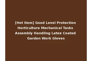 [Hot Item] Good Level Protection Horticulture Mechanical Tasks Assembly Handling Latex Coated Garden Work Gloves