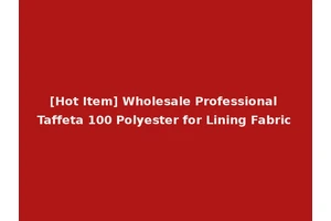 [Hot Item] Wholesale Professional Taffeta 100 Polyester for Lining Fabric
