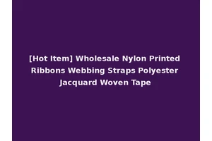 [Hot Item] Wholesale Nylon Printed Ribbons Webbing Straps Polyester Jacquard Woven Tape