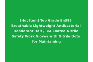 [Hot Item] Top Grade En388 Breathable Lightweight Antibacterial Deodorant Half / 3/4 Coated Nitrile Safety Work Gloves with Nitrile Dots for Maintaining