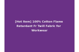 [Hot Item] 100% Cotton Flame Retardant Fr Twill Fabric for Workwear