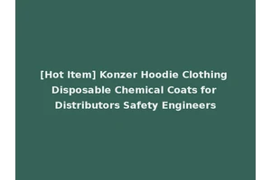 [Hot Item] Konzer Hoodie Clothing Disposable Chemical Coats for Distributors Safety Engineers