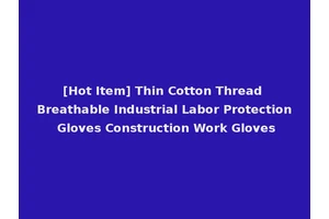 [Hot Item] Thin Cotton Thread Breathable Industrial Labor Protection Gloves Construction Work Gloves