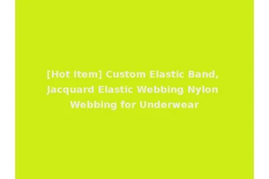 [Hot Item] Custom Elastic Band, Jacquard Elastic Webbing Nylon Webbing for Underwear