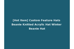 [Hot Item] Custom Feature Hats Beanie Knitted Acrylic Hat Winter Beanie Hat