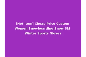 [Hot Item] Cheap Price Custom Women Snowboarding Snow Ski Winter Sports Gloves