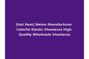 [Hot Item] Weiou Manufacturer Colorful Elastic Shoelaces High Quality Wholesale Shoelaces