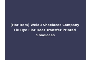 [Hot Item] Weiou Shoelaces Company Tie Dye Flat Heat Transfer Printed Shoelaces