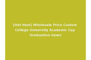 [Hot Item] Wholesale Price Custom College University Academic Cap Graduation Gown