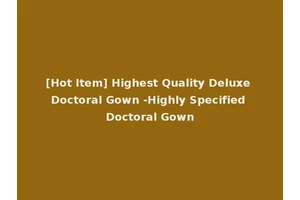 [Hot Item] Highest Quality Deluxe Doctoral Gown -Highly Specified Doctoral Gown