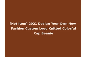 [Hot Item] 2021 Design Your Own New Fashion Custom Logo Knitted Colorful Cap Beanie