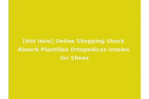 [Hot Item] Online Shopping Shock Absorb Plantillas Ortopedicas Insoles for Shoes