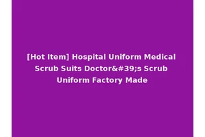 [Hot Item] Hospital Uniform Medical Scrub Suits Doctor's Scrub Uniform Factory Made