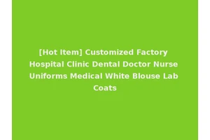 [Hot Item] Customized Factory Hospital Clinic Dental Doctor Nurse Uniforms Medical White Blouse Lab Coats
