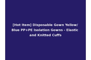 [Hot Item] Disposable Gown Yellow/Blue PP+PE Isolation Gowns - Elastic and Knitted Cuffs