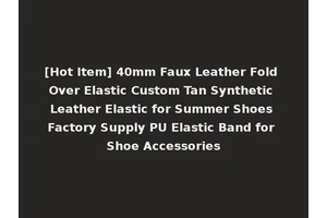 [Hot Item] 40mm Faux Leather Fold Over Elastic Custom Tan Synthetic Leather Elastic for Summer Shoes Factory Supply PU Elastic Band for Shoe Accessories
