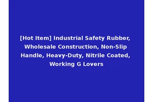 [Hot Item] Industrial Safety Rubber, Wholesale Construction, Non-Slip Handle, Heavy-Duty, Nitrile Coated, Working G Lovers