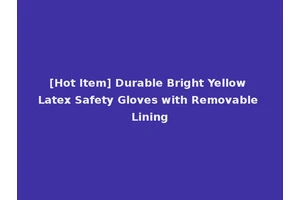 [Hot Item] Durable Bright Yellow Latex Safety Gloves with Removable Lining