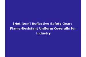 [Hot Item] Reflective Safety Gear: Flame-Resistant Uniform Coveralls for Industry
