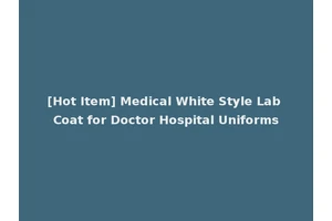 [Hot Item] Medical White Style Lab Coat for Doctor Hospital Uniforms