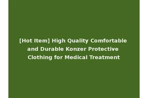 [Hot Item] High Quality Comfortable and Durable Konzer Protective Clothing for Medical Treatment