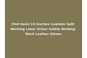 [Hot Item] 10.5inches Cowhide Split Working Labor Driver Safety Welding Work Leather Gloves