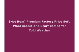 [Hot Item] Premium Factory Price Soft Wool Beanie and Scarf Combo for Cold Weather