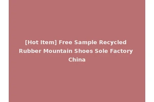 [Hot Item] Free Sample Recycled Rubber Mountain Shoes Sole Factory China