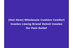 [Hot Item] Wholesale Cushion Comfort Insoles Lizeng Brand Velvet Insoles for Pain Relief