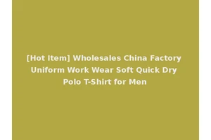 [Hot Item] Wholesales China Factory Uniform Work Wear Soft Quick Dry Polo T-Shirt for Men