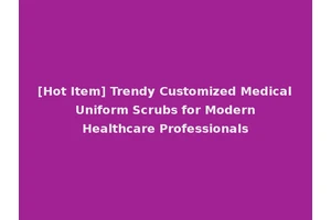 [Hot Item] Trendy Customized Medical Uniform Scrubs for Modern Healthcare Professionals