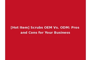 [Hot Item] Scrubs OEM Vs. ODM: Pros and Cons for Your Business