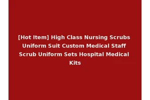 [Hot Item] High Class Nursing Scrubs Uniform Suit Custom Medical Staff Scrub Uniform Sets Hospital Medical Kits