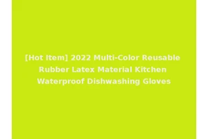 [Hot Item] 2022 Multi-Color Reusable Rubber Latex Material Kitchen Waterproof Dishwashing Gloves