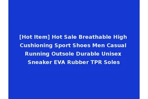 [Hot Item] Hot Sale Breathable High Cushioning Sport Shoes Men Casual Running Outsole Durable Unisex Sneaker EVA Rubber TPR Soles