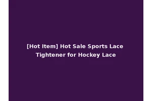 [Hot Item] Hot Sale Sports Lace Tightener for Hockey Lace