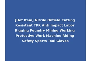 [Hot Item] Nitrile Oilfield Cutting Resistant TPR Anti Impact Labor Rigging Foundry Mining Working Protective Work Machine Riding Safety Sports Tool Gloves