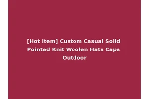 [Hot Item] Custom Casual Solid Pointed Knit Woolen Hats Caps Outdoor