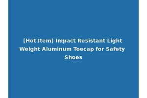 [Hot Item] Impact Resistant Light Weight Aluminum Toecap for Safety Shoes