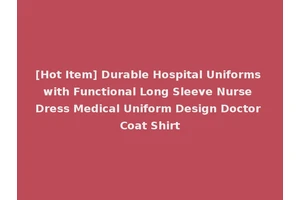 [Hot Item] Durable Hospital Uniforms with Functional Long Sleeve Nurse Dress Medical Uniform Design Doctor Coat Shirt