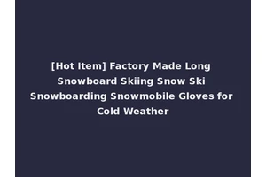[Hot Item] Factory Made Long Snowboard Skiing Snow Ski Snowboarding Snowmobile Gloves for Cold Weather