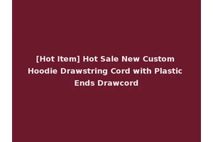 [Hot Item] Hot Sale New Custom Hoodie Drawstring Cord with Plastic Ends Drawcord