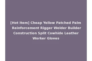 [Hot Item] Cheap Yellow Patched Palm Reinforcement Rigger Welder Builder Construction Split Cowhide Leather Worker Gloves