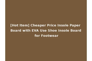 [Hot Item] Cheaper Price Insole Paper Board with EVA Use Shoe Insole Board for Footwear