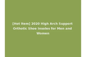 [Hot Item] 2020 High Arch Support Orthotic Shoe Insoles for Men and Women